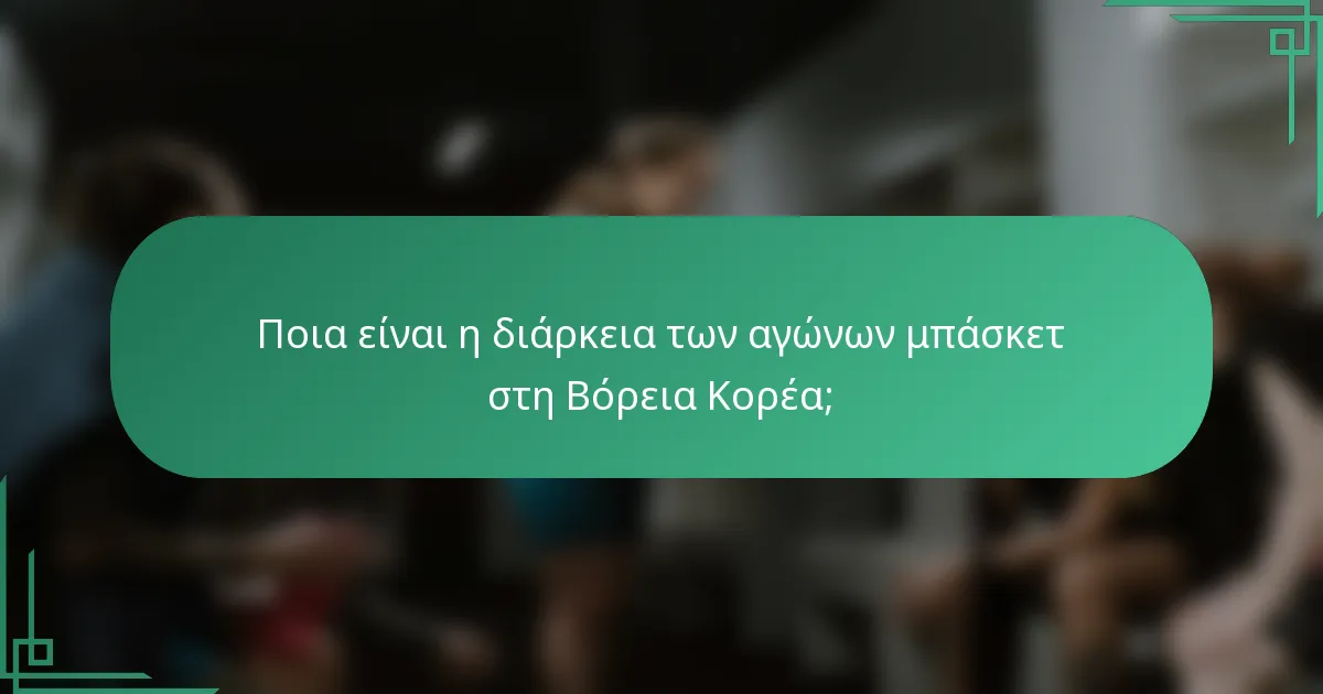 Ποια είναι η διάρκεια των αγώνων μπάσκετ στη Βόρεια Κορέα;