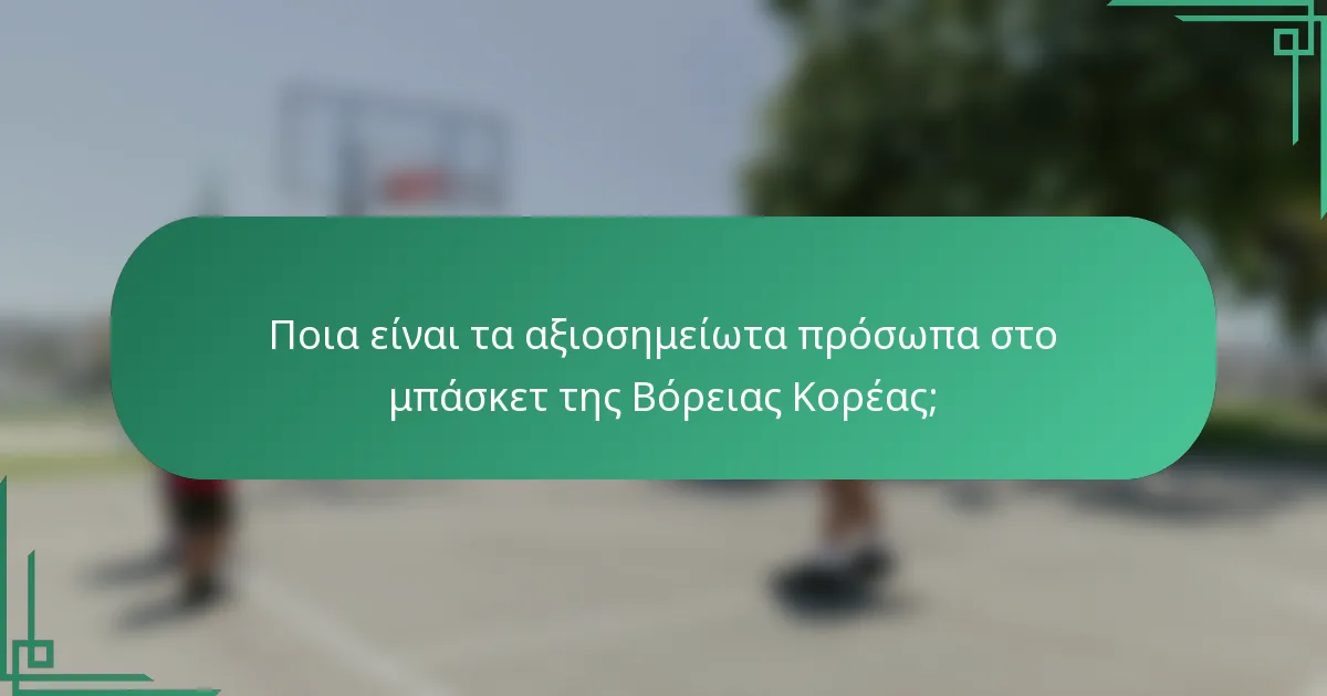 Ποια είναι τα αξιοσημείωτα πρόσωπα στο μπάσκετ της Βόρειας Κορέας;