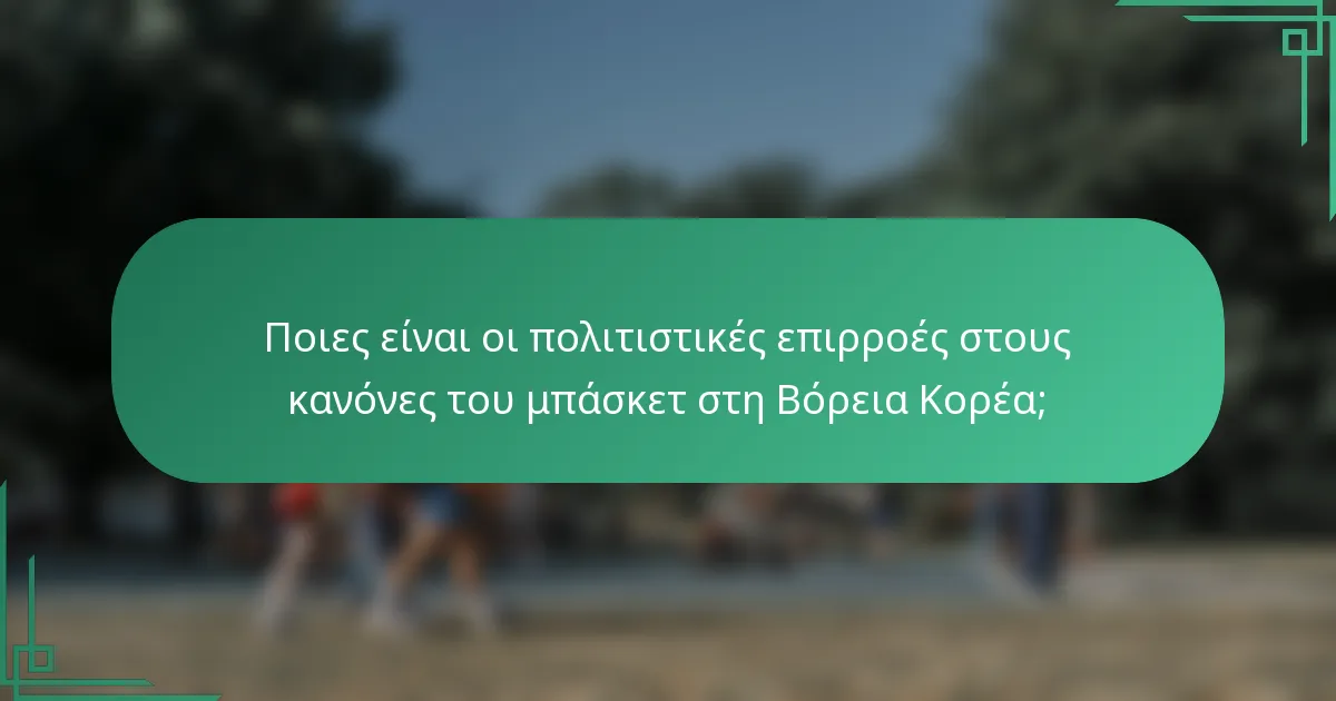 Ποιες είναι οι πολιτιστικές επιρροές στους κανόνες του μπάσκετ στη Βόρεια Κορέα;