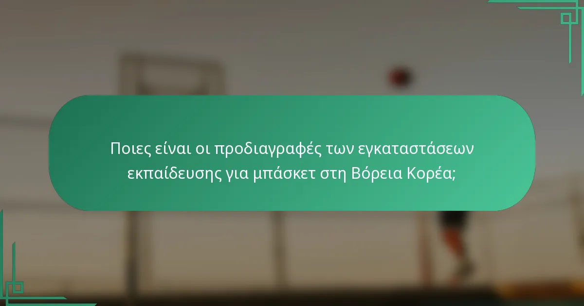 Ποιες είναι οι προδιαγραφές των εγκαταστάσεων εκπαίδευσης για μπάσκετ στη Βόρεια Κορέα;