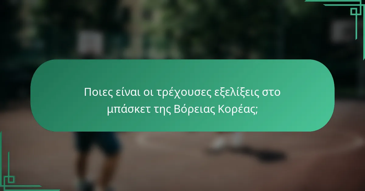Ποιες είναι οι τρέχουσες εξελίξεις στο μπάσκετ της Βόρειας Κορέας;