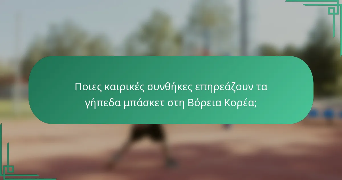 Ποιες καιρικές συνθήκες επηρεάζουν τα γήπεδα μπάσκετ στη Βόρεια Κορέα;