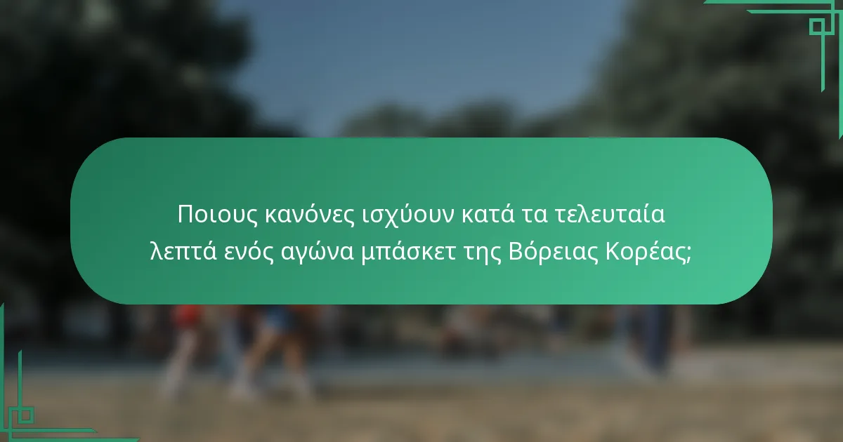Ποιους κανόνες ισχύουν κατά τα τελευταία λεπτά ενός αγώνα μπάσκετ της Βόρειας Κορέας;