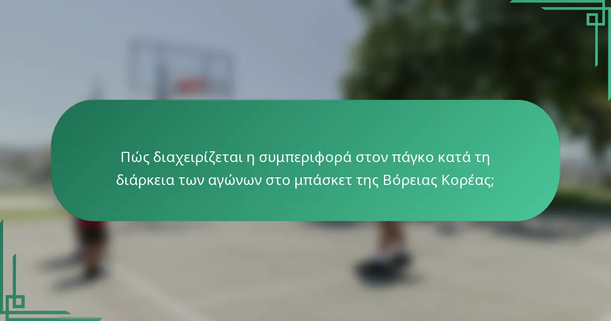 Πώς διαχειρίζεται η συμπεριφορά στον πάγκο κατά τη διάρκεια των αγώνων στο μπάσκετ της Βόρειας Κορέας;