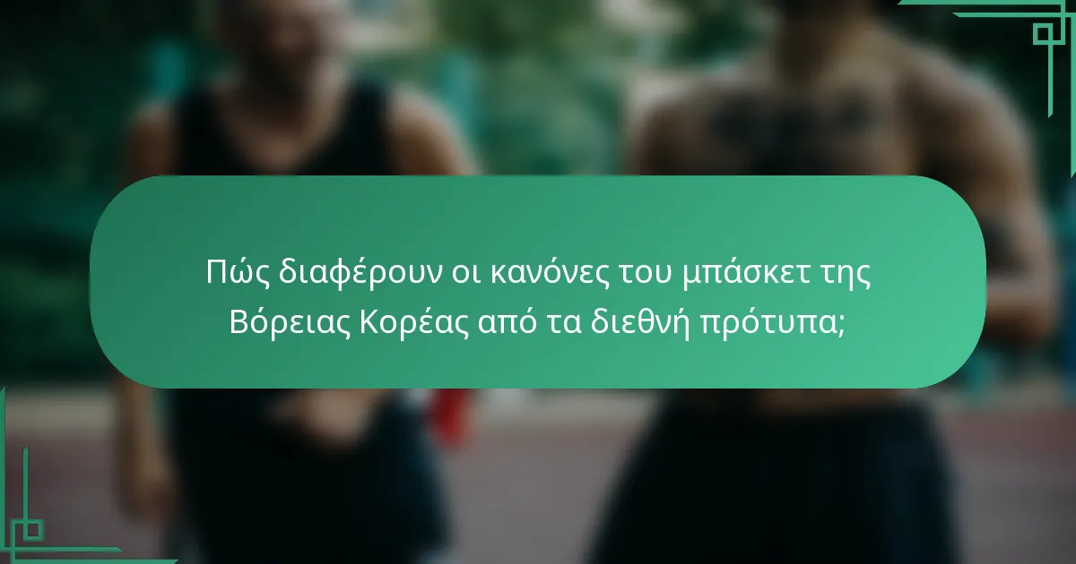 Πώς διαφέρουν οι κανόνες του μπάσκετ της Βόρειας Κορέας από τα διεθνή πρότυπα;