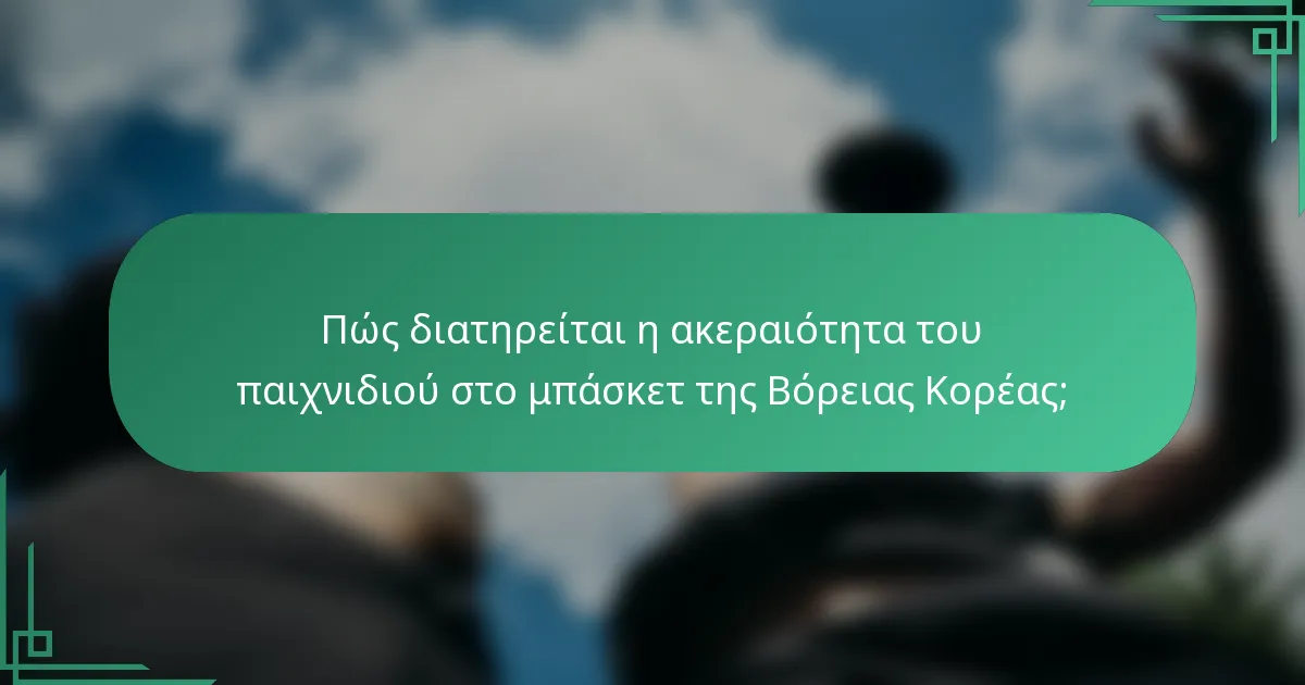 Πώς διατηρείται η ακεραιότητα του παιχνιδιού στο μπάσκετ της Βόρειας Κορέας;
