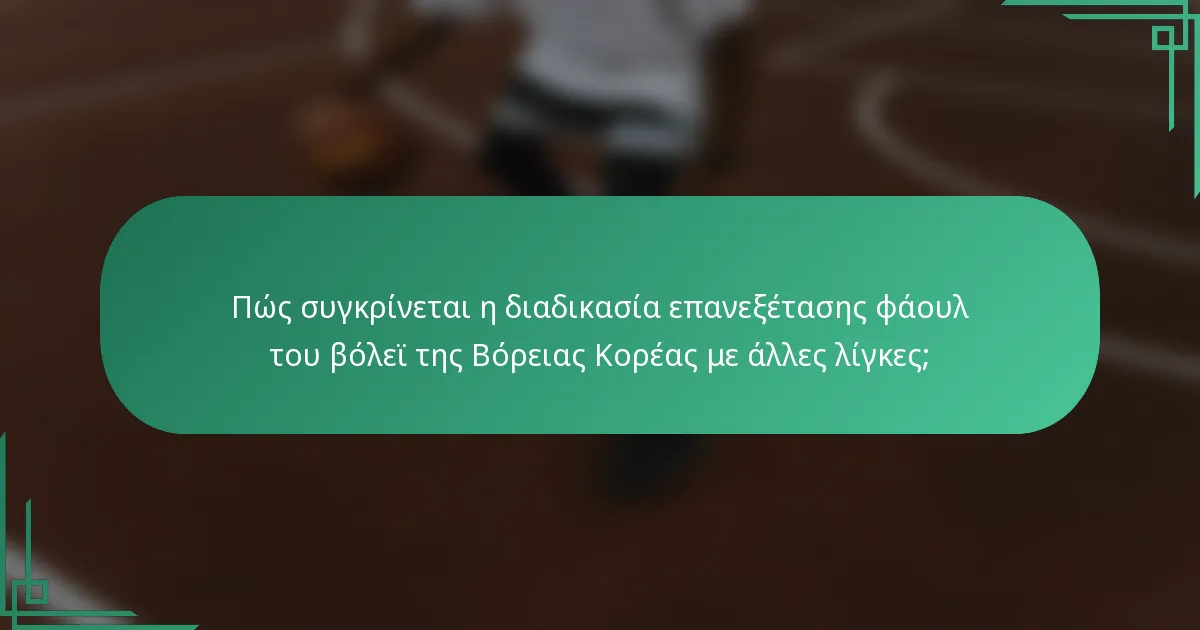 Πώς συγκρίνεται η διαδικασία επανεξέτασης φάουλ του βόλεϊ της Βόρειας Κορέας με άλλες λίγκες;
